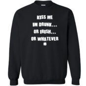 Kiss me I'm Irish drunk whatever Unisex Sweatshirt