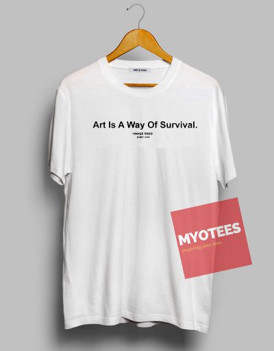 Art Is A Way Of Survival Unisex T Shirt