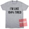 I'm Like 104% Tired Unisex T Shirt