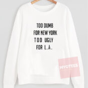 Too Dumb for New York too Ugly for LA Unisex Sweatshirt