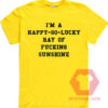 I am a Happy Go Lucky Ray Of Fucking Sunshine Unisex T Shirt