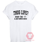 Thug Life Drop The t & Get Over Here Unisex T Shirt