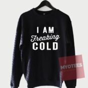 Cheap Custom Iam Freaking Cold Sweatshirt