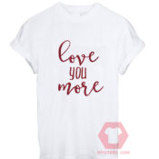 Cheap Custom Tees Love You More On Sale