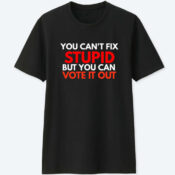 You Cant Fix Stupid But You Can Vote It T Shirt For Sale