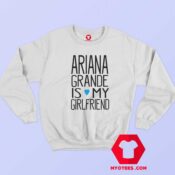 Ariana Grande Is My Girl Friend Sweatshirt