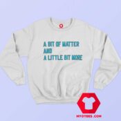 A Bit Of Matter And A Little Bit More Sweatshirt