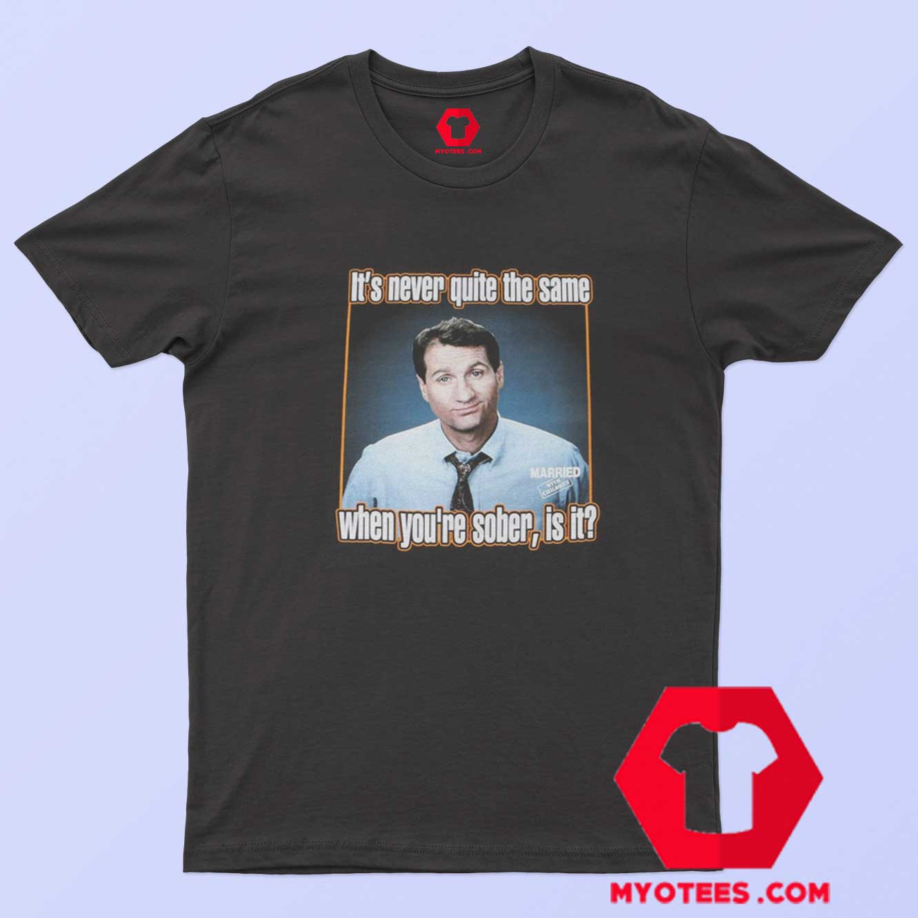 Married With Children When Youre Sober T Shirt