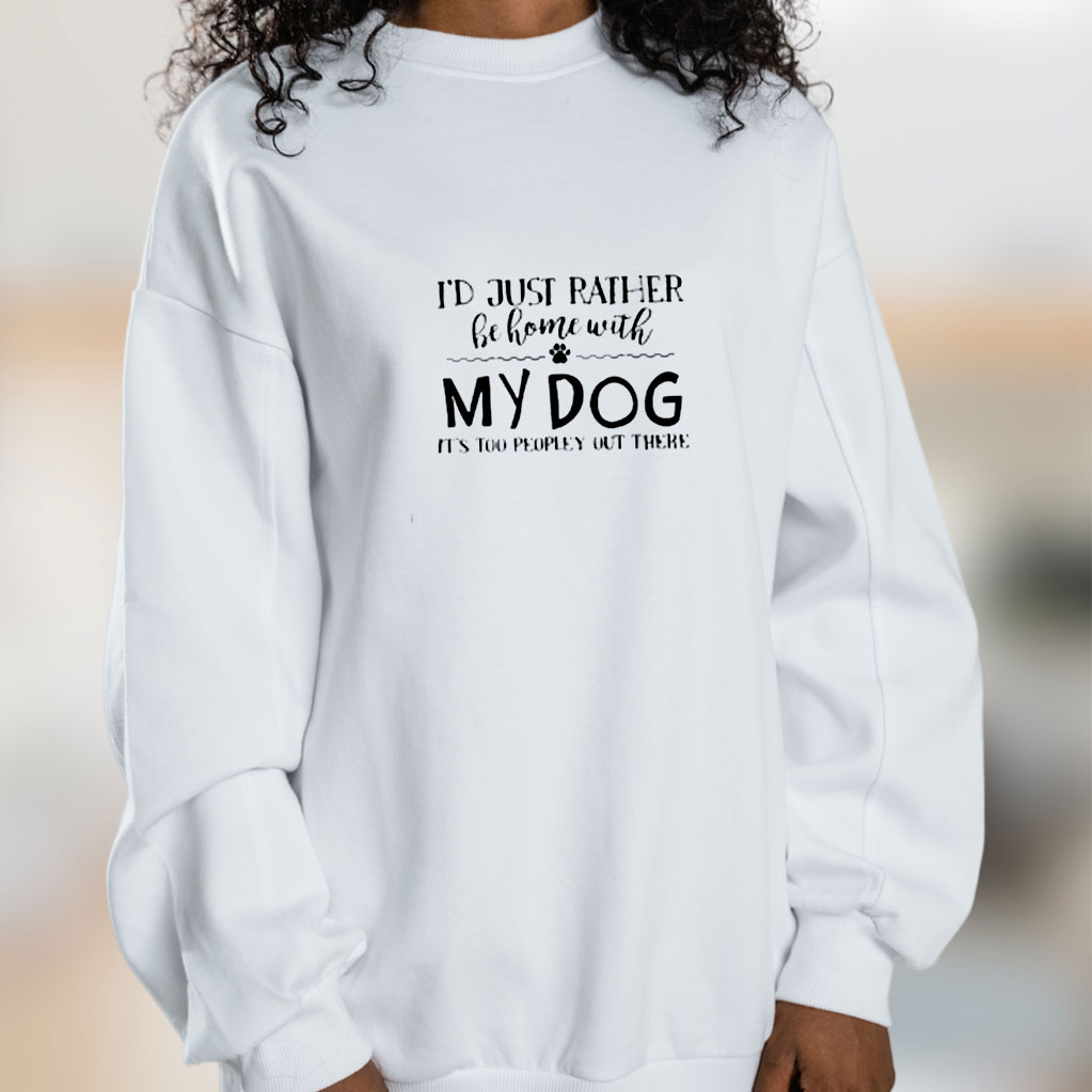 I’d Just Rather Be Home With My Dog It’s Too Peopley Out There Graphic Sweatshirt