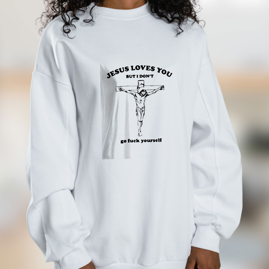 Jesus Loves You But I Don’t Go Fuck Yourself Graphic Sweatshirt